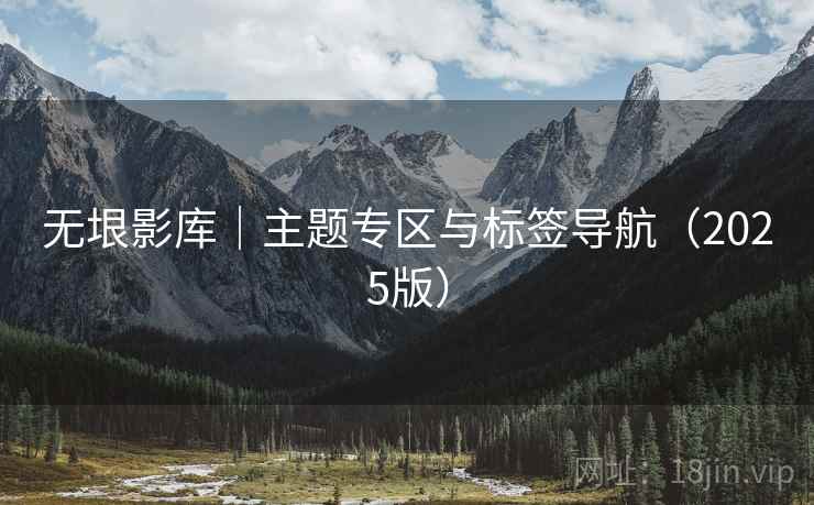 无垠影库|主题专区与标签导航(2025版)