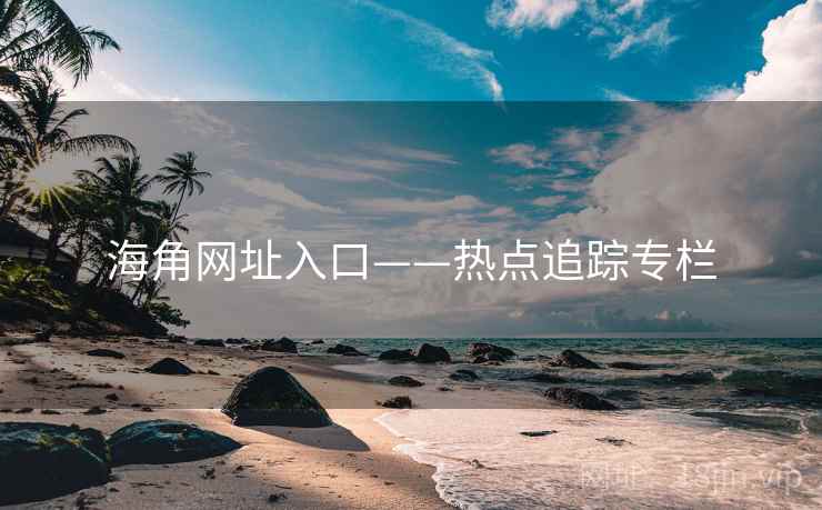 海角网址入口——热点追踪专栏