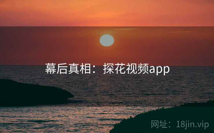 幕后真相:探花视频app