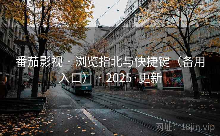 番茄影视 · 浏览指北与快捷键(备用入口) · 2025·更新