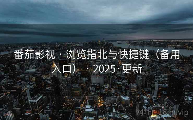 番茄影视 · 浏览指北与快捷键(备用入口) · 2025·更新