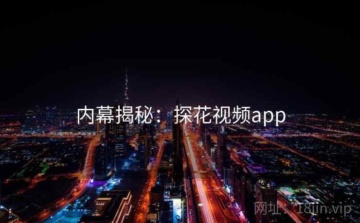 内幕揭秘:探花视频app