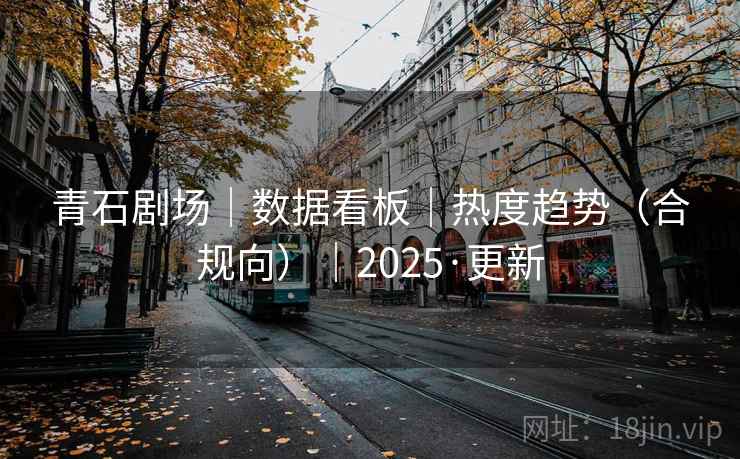 青石剧场|数据看板|热度趋势(合规向)|2025·更新