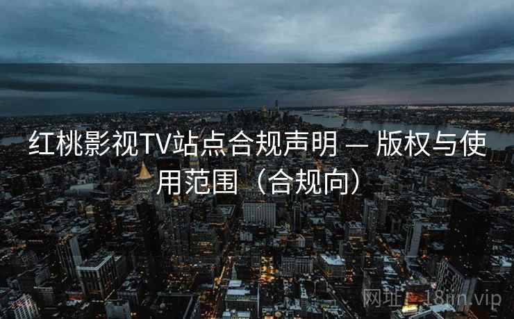 红桃影视TV站点合规声明 — 版权与使用范围(合规向)