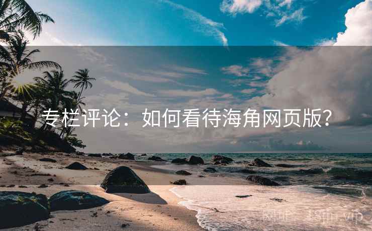 专栏评论:如何看待海角网页版?