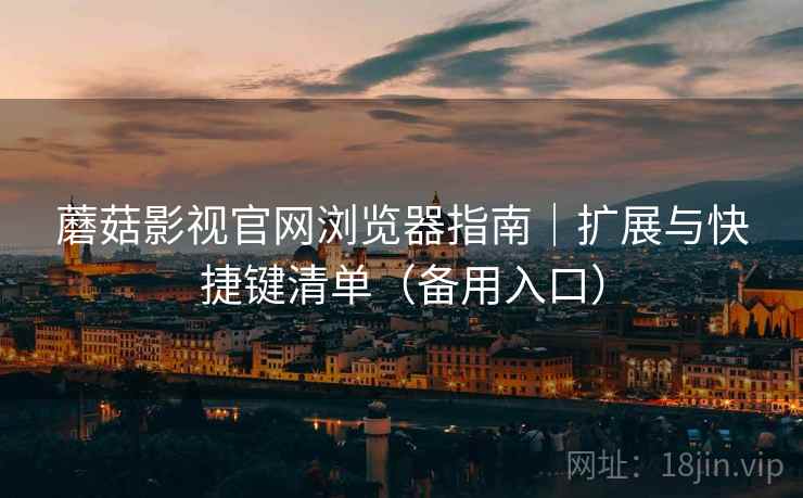 蘑菇影视官网浏览器指南|扩展与快捷键清单(备用入口)